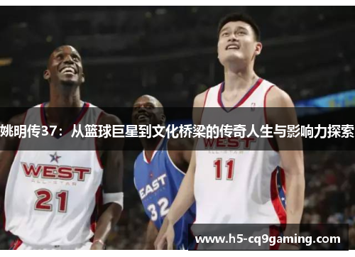 姚明传37：从篮球巨星到文化桥梁的传奇人生与影响力探索