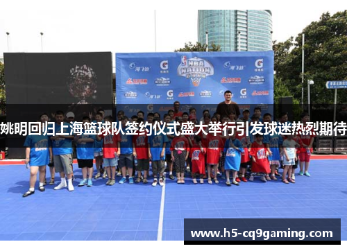 姚明回归上海篮球队签约仪式盛大举行引发球迷热烈期待