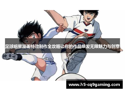 足球明星漫画特效制作全攻略让你的作品焕发无限魅力与创意