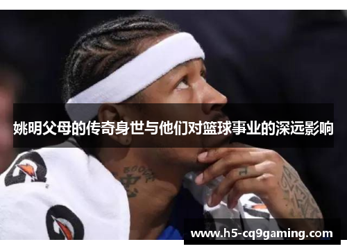 姚明父母的传奇身世与他们对篮球事业的深远影响
