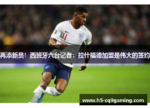 再添新员！西班牙六台记者：拉什福德加盟是伟大的签约