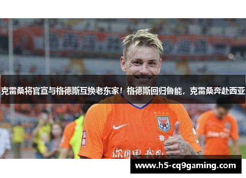 克雷桑将官宣与格德斯互换老东家！格德斯回归鲁能，克雷桑奔赴西亚