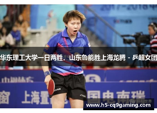 华东理工大学一日两胜，山东鲁能胜上海龙腾 - 乒超女团