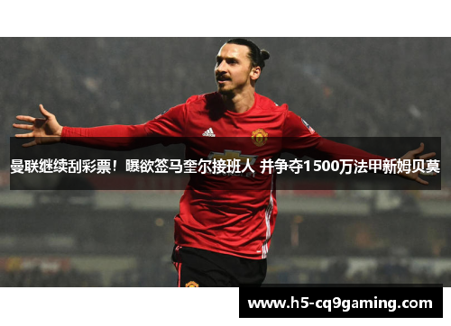 曼联继续刮彩票！曝欲签马奎尔接班人 并争夺1500万法甲新姆贝莫